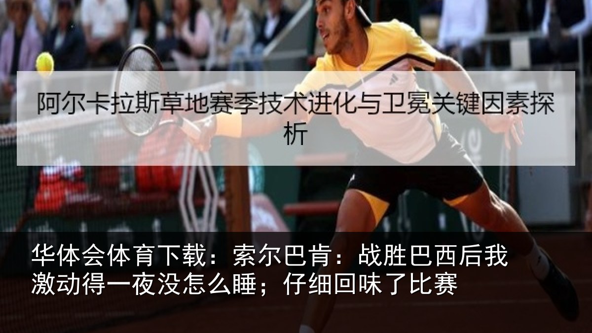 华体会体育下载：索尔巴肯：战胜巴西后我激动得一夜没怎么睡；仔细回味了比赛