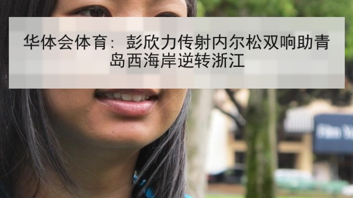 华体会体育: 彭欣力传射内尔松双响助青岛西海岸逆转浙江