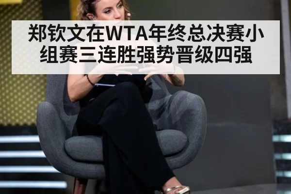 郑钦文在WTA年终总决赛小组赛三连胜强势晋级四强