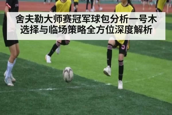 舍夫勒大师赛冠军球包分析一号木选择与临场策略全方位深度解析