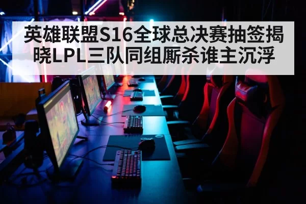 英雄联盟S16全球总决赛抽签揭晓LPL三队同组厮杀谁主沉浮